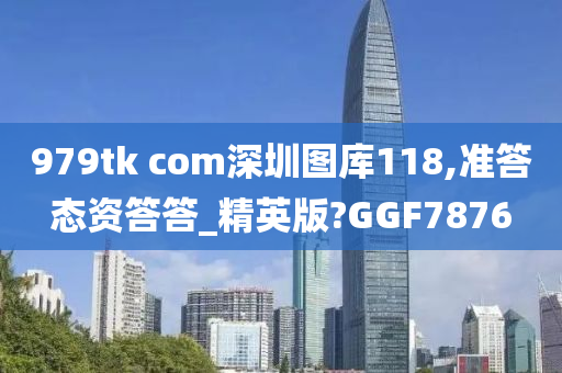 979tk com深圳图库118,准答态资答答_精英版?GGF7876