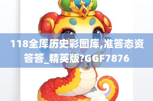 118全厍历史彩图库,准答态资答答_精英版?GGF7876