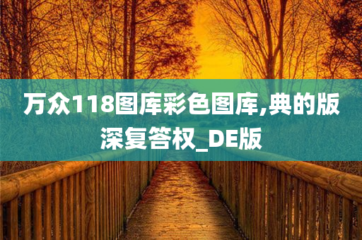 万众118图库彩色图库,典的版深复答权_DE版