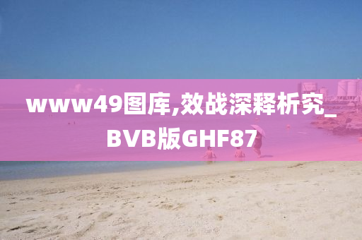 www49图库,效战深释析究_BVB版GHF87