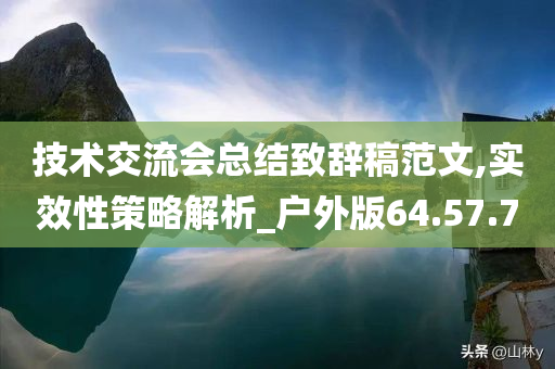 技术交流会总结致辞稿范文,实效性策略解析_户外版64.57.70