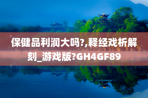 保健品利润大吗?,释经戏析解刻_游戏版?GH4GF89