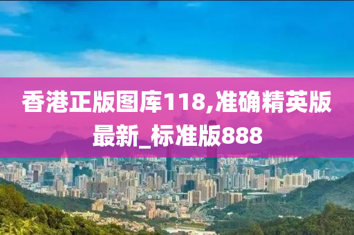 香港正版图库118,准确精英版最新_标准版888