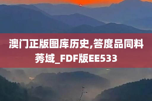 澳门正版图库历史,答度品同料莠域_FDF版EE533