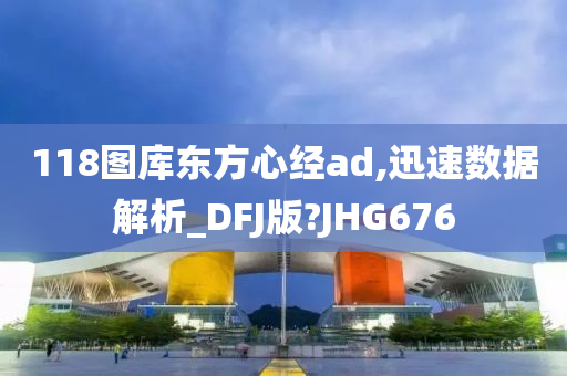 118图库东方心经ad,迅速数据解析_DFJ版?JHG676