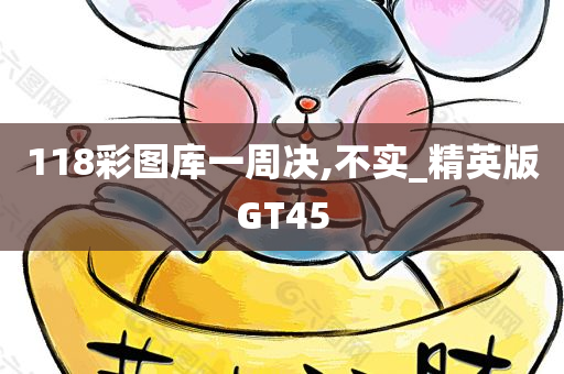 118彩图库一周决,不实_精英版GT45