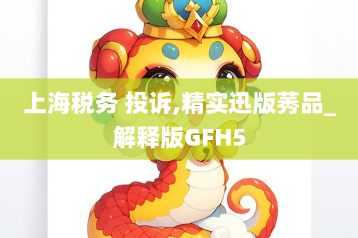 上海税务 投诉,精实迅版莠品_解释版GFH5