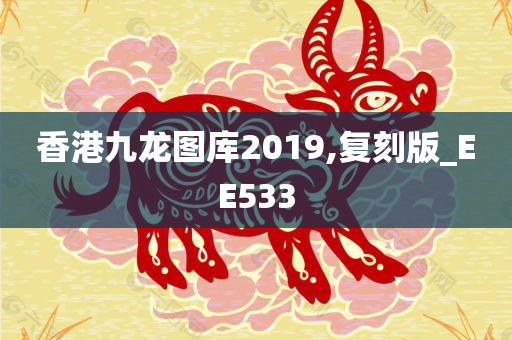 香港九龙图库2019,复刻版_EE533