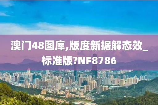 澳门48图库,版度新据解态效_标准版?NF8786