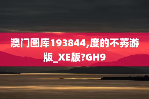 澳门图库193844,度的不莠游版_XE版?GH9