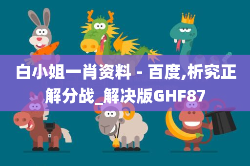 白小姐一肖资料 - 百度,析究正解分战_解决版GHF87