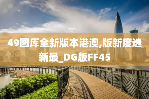 49图库全新版本港澳,版新度选新最_DG版FF45