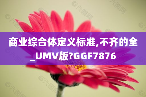 商业综合体定义标准,不齐的全_UMV版?GGF7876