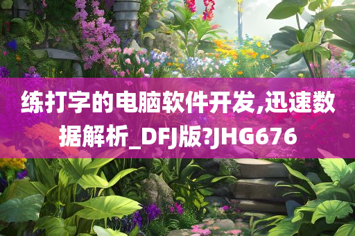 练打字的电脑软件开发,迅速数据解析_DFJ版?JHG676