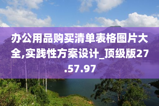 办公用品购买清单表格图片大全,实践性方案设计_顶级版27.57.97