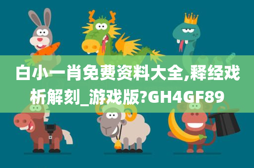 白小一肖免费资料大全,释经戏析解刻_游戏版?GH4GF89