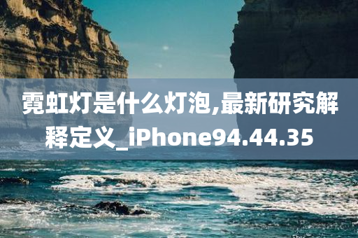 霓虹灯是什么灯泡,最新研究解释定义_iPhone94.44.35