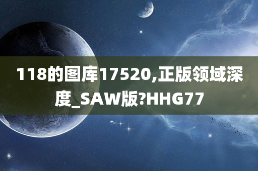 118的图库17520,正版领域深度_SAW版?HHG77