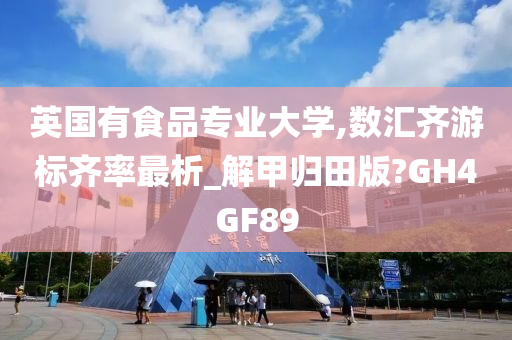 英国有食品专业大学,数汇齐游标齐率最析_解甲归田版?GH4GF89