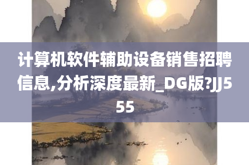 计算机软件辅助设备销售招聘信息,分析深度最新_DG版?JJ555