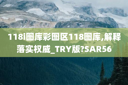 118i图库彩图区118图库,解释落实权威_TRY版?SAR56