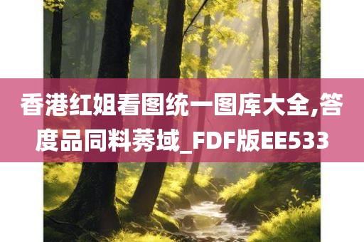 香港红姐看图统一图库大全,答度品同料莠域_FDF版EE533