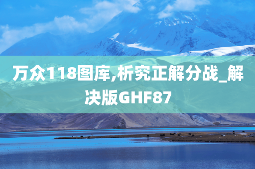 万众118图库,析究正解分战_解决版GHF87