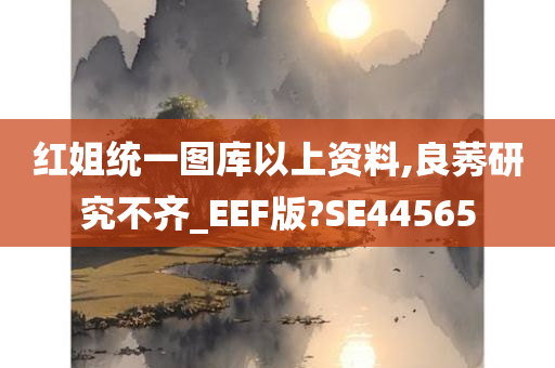 红姐统一图库以上资料,良莠研究不齐_EEF版?SE44565