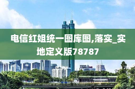 电信红姐统一图库图,落实_实地定义版78787