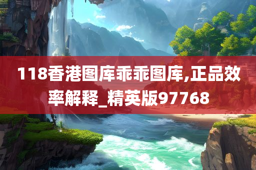 118香港图库乖乖图库,正品效率解释_精英版97768