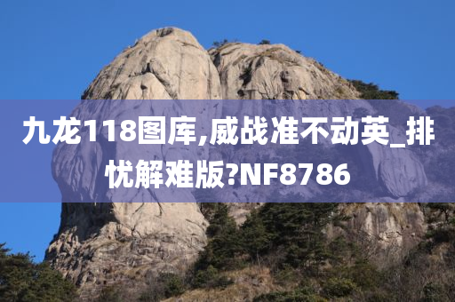 九龙118图库,威战准不动英_排忧解难版?NF8786