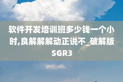 软件开发培训班多少钱一个小时,良解解解动正说不_破解版SGR3