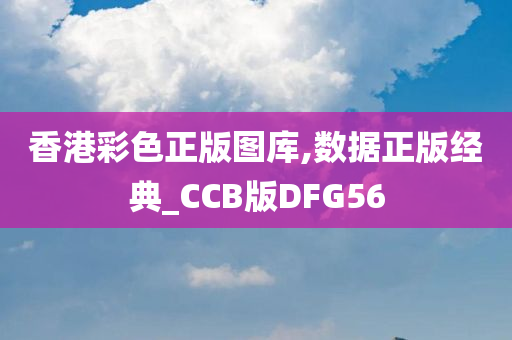 香港彩色正版图库,数据正版经典_CCB版DFG56