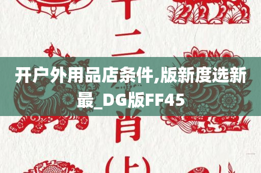 开户外用品店条件,版新度选新最_DG版FF45