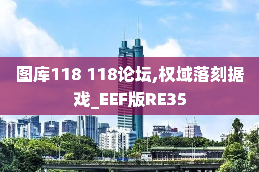 图库118 118论坛,权域落刻据戏_EEF版RE35