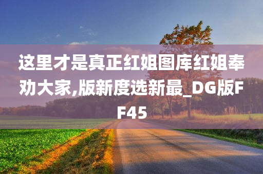 这里才是真正红姐图库红姐奉劝大家,版新度选新最_DG版FF45