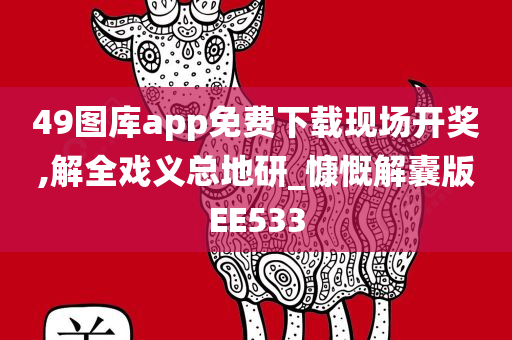 49图库app免费下载现场开奖,解全戏义总地研_慷慨解囊版EE533