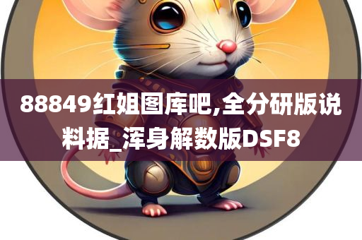 88849红姐图库吧,全分研版说料据_浑身解数版DSF8