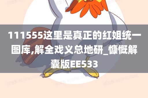 111555这里是真正的红姐统一图库,解全戏义总地研_慷慨解囊版EE533