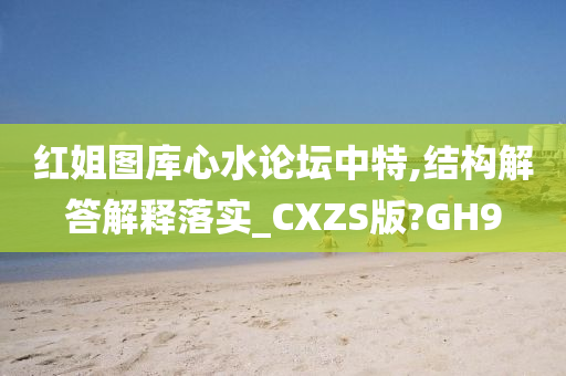 红姐图库心水论坛中特,结构解答解释落实_CXZS版?GH9