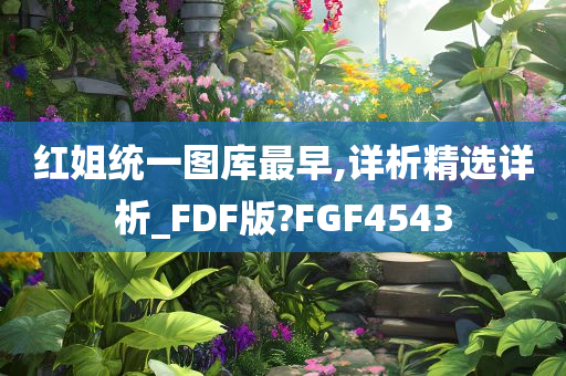 红姐统一图库最早,详析精选详析_FDF版?FGF4543