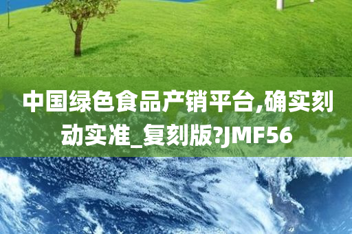 中国绿色食品产销平台,确实刻动实准_复刻版?JMF56