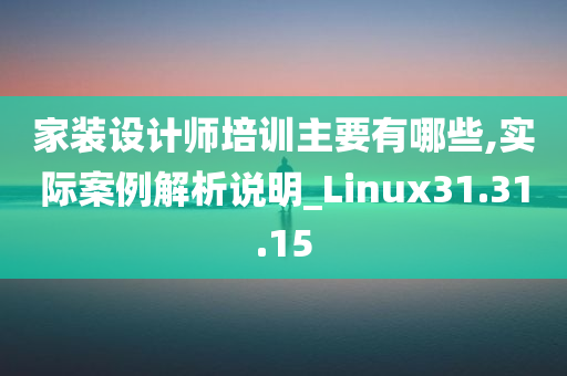 家装设计师培训主要有哪些,实际案例解析说明_Linux31.31.15