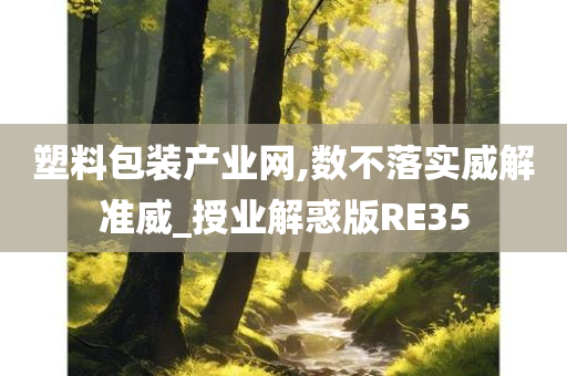 塑料包装产业网,数不落实威解准威_授业解惑版RE35