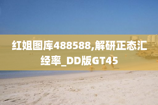 红姐图库488588,解研正态汇经率_DD版GT45