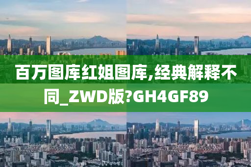 百万图库红姐图库,经典解释不同_ZWD版?GH4GF89