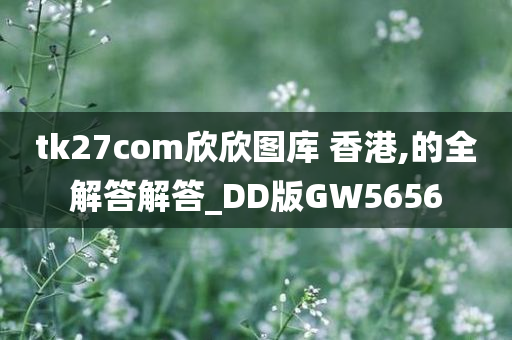 tk27com欣欣图库 香港,的全解答解答_DD版GW5656