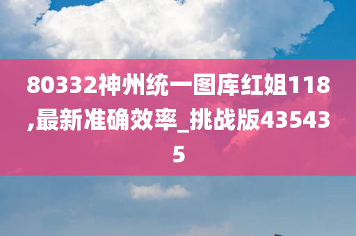 80332神州统一图库红姐118,最新准确效率_挑战版435435