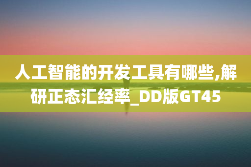 人工智能的开发工具有哪些,解研正态汇经率_DD版GT45