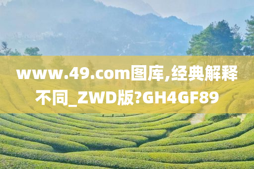 www.49.com图库,经典解释不同_ZWD版?GH4GF89